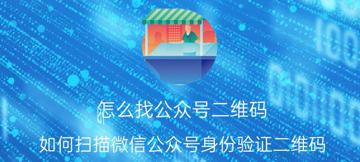 怎么找公众号二维码 如何扫描微信公众号身份验证二维码？